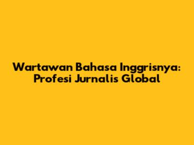 Wartawan Bahasa Inggrisnya: Profesi Jurnalis Global