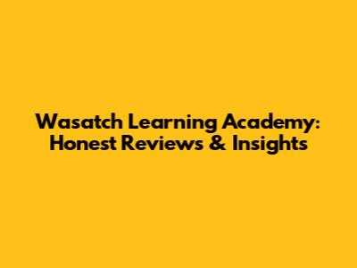 Wasatch Learning Academy: Honest Reviews & Insights