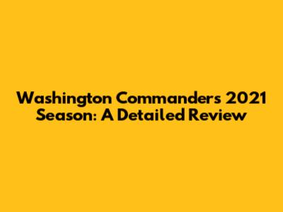 Washington Commanders' 2021 Season: A Detailed Review
