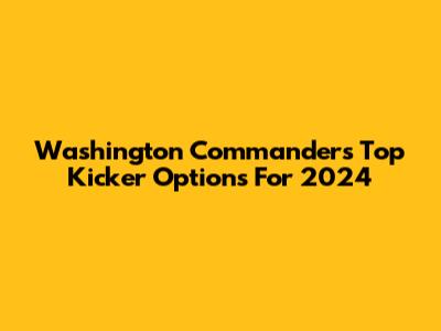 Washington Commanders' Top Kicker Options For 2024