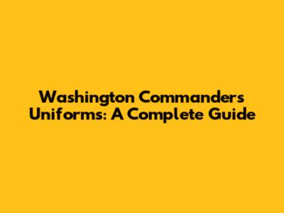 Washington Commanders Uniforms: A Complete Guide