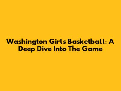 Washington Girls Basketball: A Deep Dive Into The Game