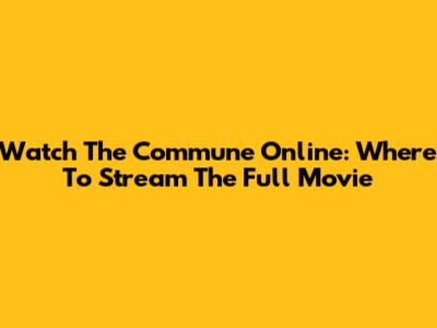 Watch 'The Commune' Online: Where To Stream The Full Movie