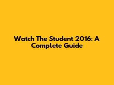 Watch 'The Student' 2016: A Complete Guide