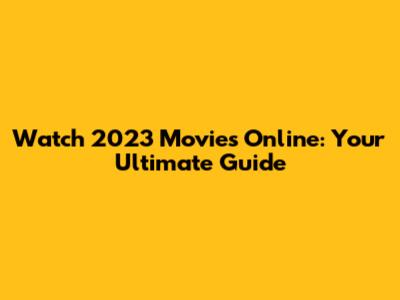 Watch 2023 Movies Online: Your Ultimate Guide