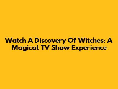 Watch A Discovery Of Witches: A Magical TV Show Experience