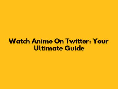 Watch Anime On Twitter: Your Ultimate Guide