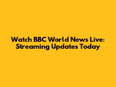 Watch BBC World News Live: Streaming Updates Today