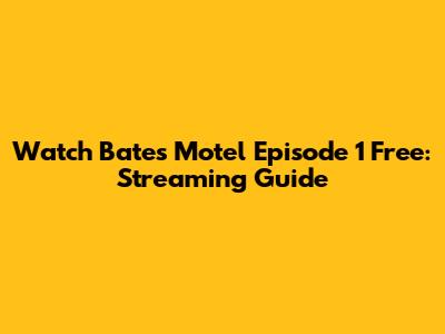 Watch Bates Motel Episode 1 Free: Streaming Guide