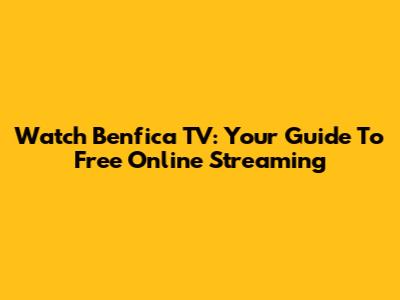 Watch Benfica TV: Your Guide To Free Online Streaming