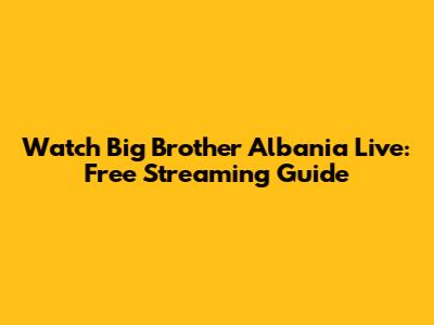 Watch Big Brother Albania Live: Free Streaming Guide