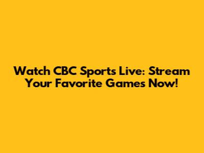Watch CBC Sports Live: Stream Your Favorite Games Now!
