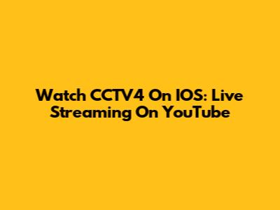 Watch CCTV4 On IOS: Live Streaming On YouTube