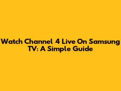 Watch Channel 4 Live On Samsung TV: A Simple Guide