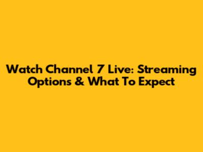 Watch Channel 7 Live: Streaming Options & What To Expect