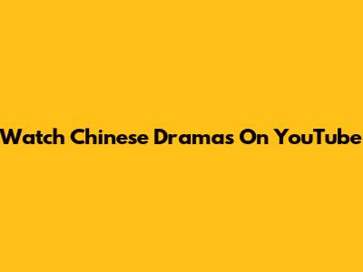 Watch Chinese Dramas On YouTube