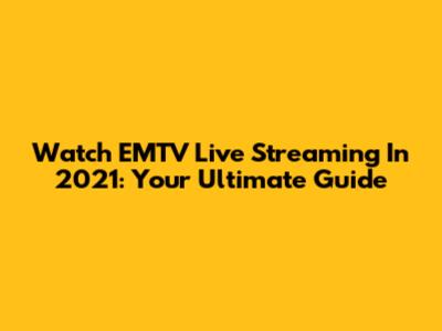 Watch EMTV Live Streaming In 2021: Your Ultimate Guide