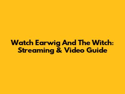 Watch Earwig And The Witch: Streaming & Video Guide