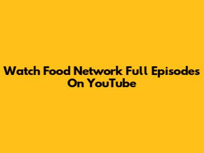 Watch Food Network Full Episodes On YouTube