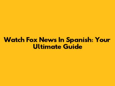 Watch Fox News In Spanish: Your Ultimate Guide