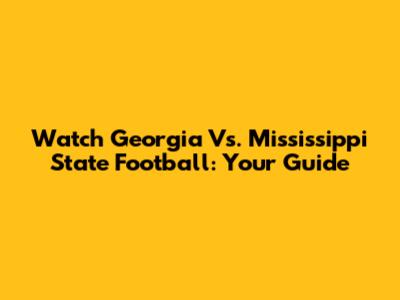Watch Georgia Vs. Mississippi State Football: Your Guide