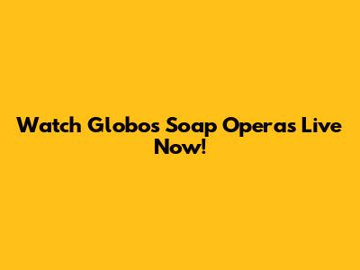 Watch Globo's Soap Operas Live Now!