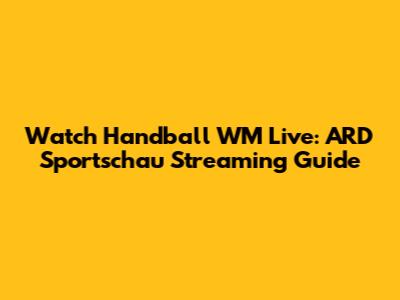 Watch Handball WM Live: ARD Sportschau Streaming Guide