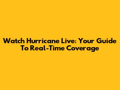 Watch Hurricane Live: Your Guide To Real-Time Coverage