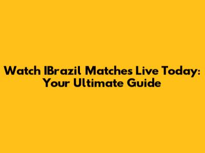 Watch IBrazil Matches Live Today: Your Ultimate Guide