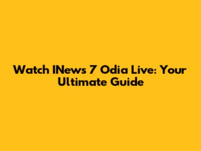 Watch INews 7 Odia Live: Your Ultimate Guide