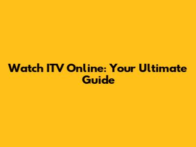 Watch ITV Online: Your Ultimate Guide