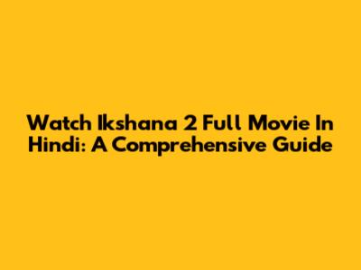 Watch Ikshana 2 Full Movie In Hindi: A Comprehensive Guide