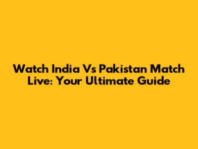 Watch India Vs Pakistan Match Live: Your Ultimate Guide