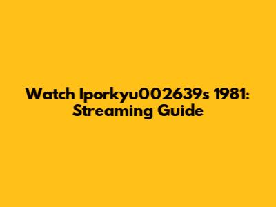 Watch Iporkyu002639s 1981: Streaming Guide
