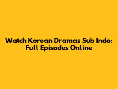 Watch Korean Dramas Sub Indo: Full Episodes Online