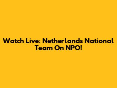 Watch Live: Netherlands National Team On NPO!