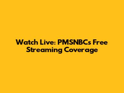 Watch Live: PMSNBC's Free Streaming Coverage