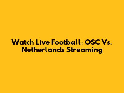 Watch Live Football: OSC Vs. Netherlands Streaming