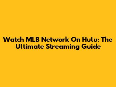 Watch MLB Network On Hulu: The Ultimate Streaming Guide