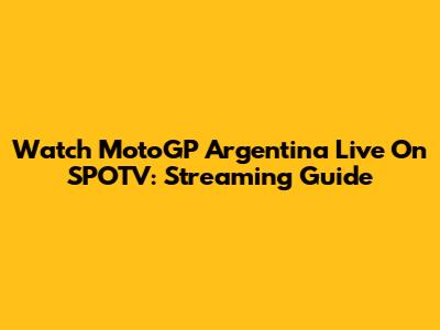 Watch MotoGP Argentina Live On SPOTV: Streaming Guide