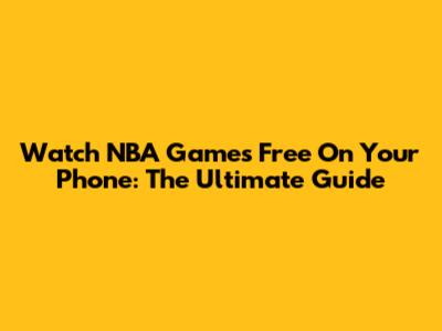 Watch NBA Games Free On Your Phone: The Ultimate Guide