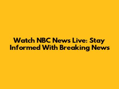 Watch NBC News Live: Stay Informed With Breaking News
