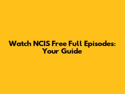 Watch NCIS Free Full Episodes: Your Guide