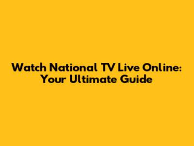 Watch National TV Live Online: Your Ultimate Guide