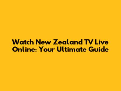 Watch New Zealand TV Live Online: Your Ultimate Guide