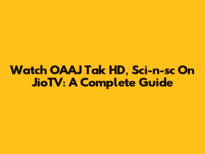 Watch OAAJ Tak HD, Sci-n-sc On JioTV: A Complete Guide