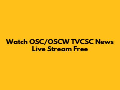 Watch OSC/OSCW TVCSC News Live Stream Free