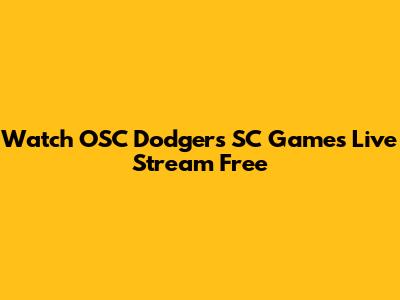 Watch OSC Dodgers SC Games Live Stream Free