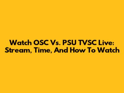 Watch OSC Vs. PSU TVSC Live: Stream, Time, And How To Watch