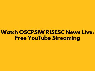 Watch OSCPSIW RISESC News Live: Free YouTube Streaming